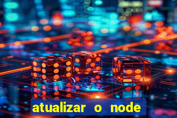 atualizar o node no windows